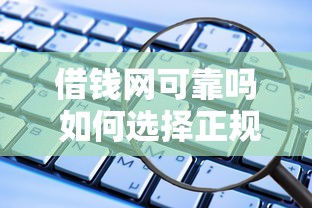 借钱网可靠吗 如何选择正规安全的网络借贷平台