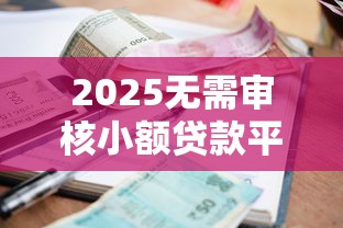 2025无需审核小额贷款平台推荐