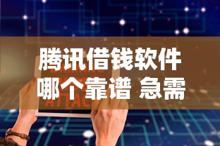 腾讯借钱软件哪个靠谱 急需借款选哪个平台安全可靠