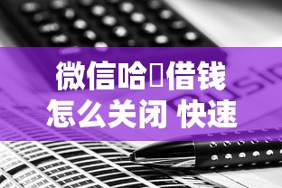 微信哈啰借钱怎么关闭 快速安全关闭方法流程