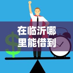 在临沂哪里能借到钱？急需正规低息借款渠道推荐