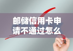 邮储信用卡申请不通过怎么办？快速解决审批失败的5个实用技巧
