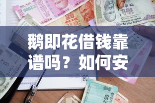 鹅即花借钱靠谱吗？如何安全快速通过鹅即花借款平台申请低息贷款