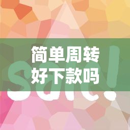简单周转好下款吗想要审核快放款容易的贷款
