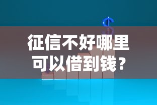 征信不好哪里可以借到钱？急需不差征信的正规贷款平台推荐