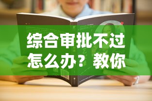综合审批不过怎么办？教你3招快速解决审批难题