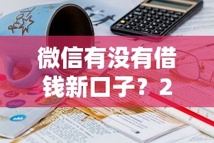 微信有没有借钱新口子？2025年最新低息正规借款平台推荐