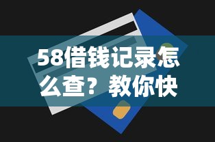 58借钱记录怎么查？教你快速查询个人借贷明细和还款计划
