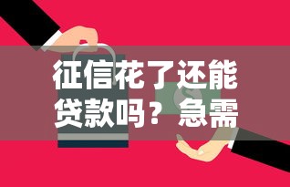 征信花了还能贷款吗？急需快速下款的解决方案