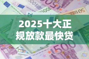 2025十大正规放款最快贷款平台