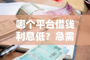 哪个平台借钱利息低？急需低利率正规贷款渠道推荐