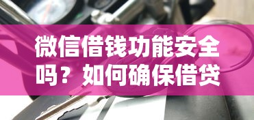 微信借钱功能安全吗？如何确保借贷安全避免风险