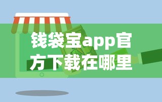 钱袋宝app官方下载在哪里？安全可靠的移动支付平台推荐