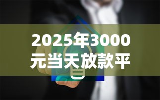 2025年3000元当天放款平台推荐