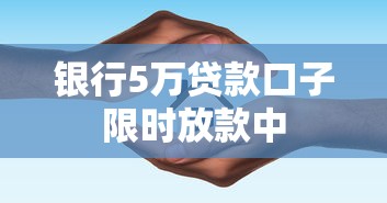 银行5万贷款口子限时放款中