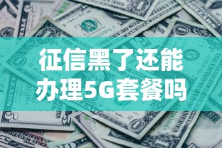 征信黑了还能办理5G套餐吗