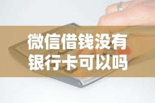 微信借钱没有银行卡可以吗 如何实现无卡借款快速到账