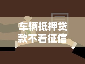 车辆抵押贷款不看征信可以吗？急需快速放款的解决方案