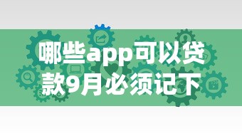 哪些app可以贷款9月必须记下！今日分享借款平台可以用网贷软件