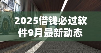 2025借钱必过软件9月最新动态！顺道展示5个2025贷款必过平台