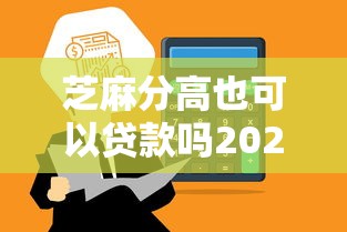 芝麻分高也可以贷款吗2025年信息差！筛选这5个芝麻分高也可以网贷平台借钱