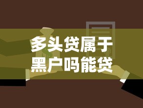 多头贷属于黑户吗能贷款吗快看这5个！权威汇集多头网贷借款属于黑户口子能借钱