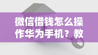 微信借钱怎么操作华为手机？教你安全快速借款的方法