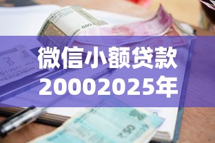 微信小额贷款20002025年隐藏申请方案！本文为您详细归类！