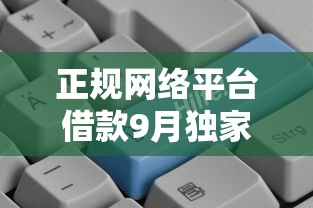 正规网络平台借款9月独家经验！顺道罗列五个正规网络口子贷款