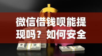 微信借钱呗能提现吗？如何安全快速将额度转为现金