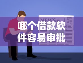 哪个借款软件容易审批2025年信息不等！本篇罗列这5个网贷平台容易审批借钱