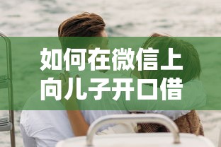 如何在微信上向儿子开口借钱又不伤感情 微信向子女借钱的最佳沟通话术
