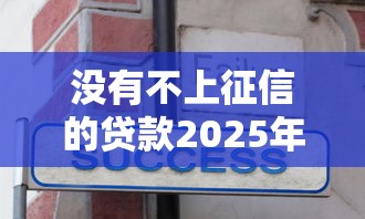 没有不上征信的贷款2025年大力推荐！顺便分享5个没有不记征信的网贷口子