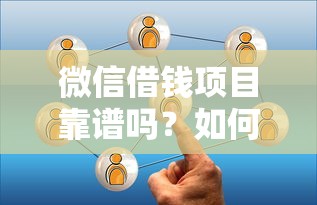 微信借钱项目靠谱吗？如何选择正规安全的微信借贷平台