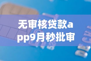 无审核贷款app9月秒批审核渠道！顺道汇总这5个无审核借款软件