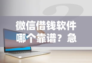 微信借钱软件哪个靠谱？急需用钱安全放心的借款平台推荐