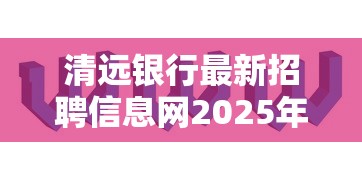 清远银行最新招聘信息网2025年更新