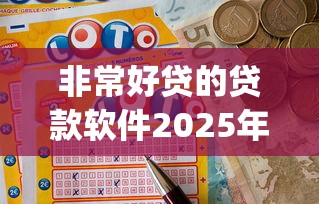 非常好贷的贷款软件2025年独门妙招！顺便汇总5个非常好借的网贷app