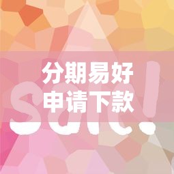 分期易好申请下款吗？审核快放款稳的借款平台推荐