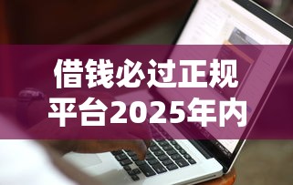 借钱必过正规平台2025年内部人爆料！必读这5个借款必过正规口子