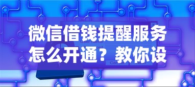 微信借钱提醒服务怎么开通？教你设置还款自动提醒防逾期