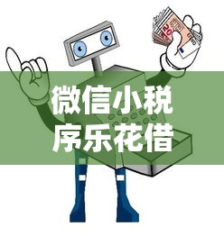 微信小税序乐花借钱靠谱吗？如何安全使用微信小税序乐花借钱功能