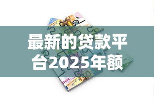 最新的贷款平台2025年额度惊人！挖掘5个借款软件最新口子