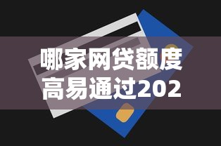 哪家网贷额度高易通过2025年赶紧查看！专业论述5个贷款平台额度高借钱容易通过
