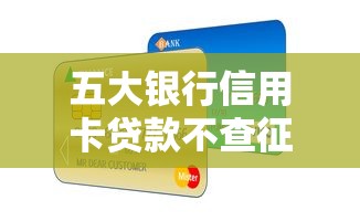 五大银行信用卡贷款不查征信产品 五大银行信用卡贷款不查征信产品