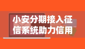 小安分期接入征信系统助力信用建设