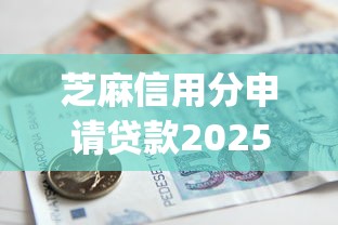 芝麻信用分申请贷款2025年朋友圈传遍！记录五个芝麻信用分借款网贷app