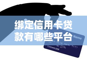 绑定信用卡贷款有哪些平台9月快速记下！顺便挖掘绑定信用卡借钱有网贷口子