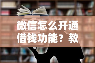 微信怎么开通借钱功能？教你快速申请微信借款的方法
