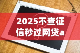 2025不查征信秒过网贷app实测